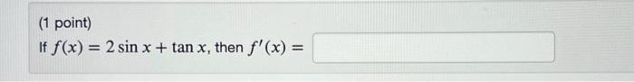 (1 point) If \( f(x)=2 \sin x+\tan x \), then \( f^{\prime}(x)= \)