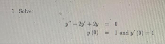 Solved 1. Solve: y" - 2y + 2y 0 1 and y (0)=1 y (0) | Chegg.com