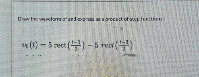 Draw the waveform of and express as a product of step functions:
\[
v_{5}(t)=5 \operatorname{rect}\left(\frac{t-1}{2}\right)-