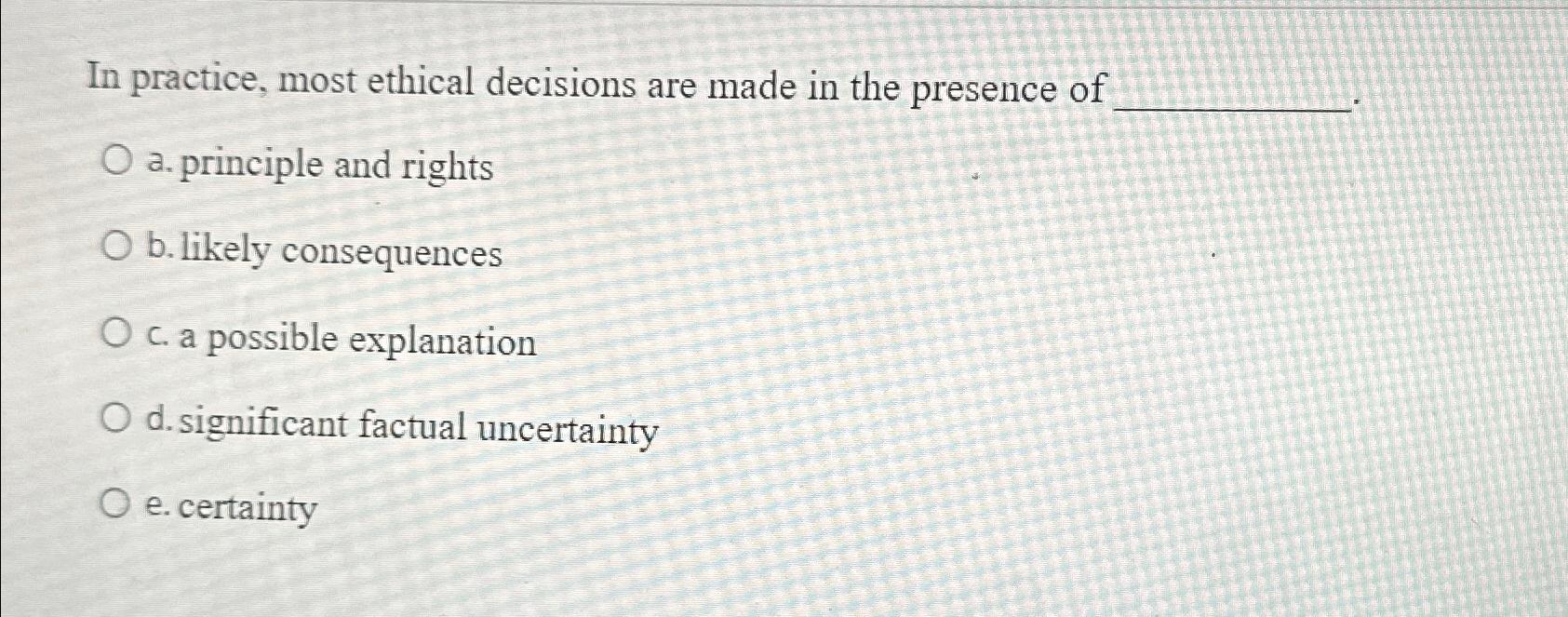 Solved In practice, most ethical decisions are made in the | Chegg.com