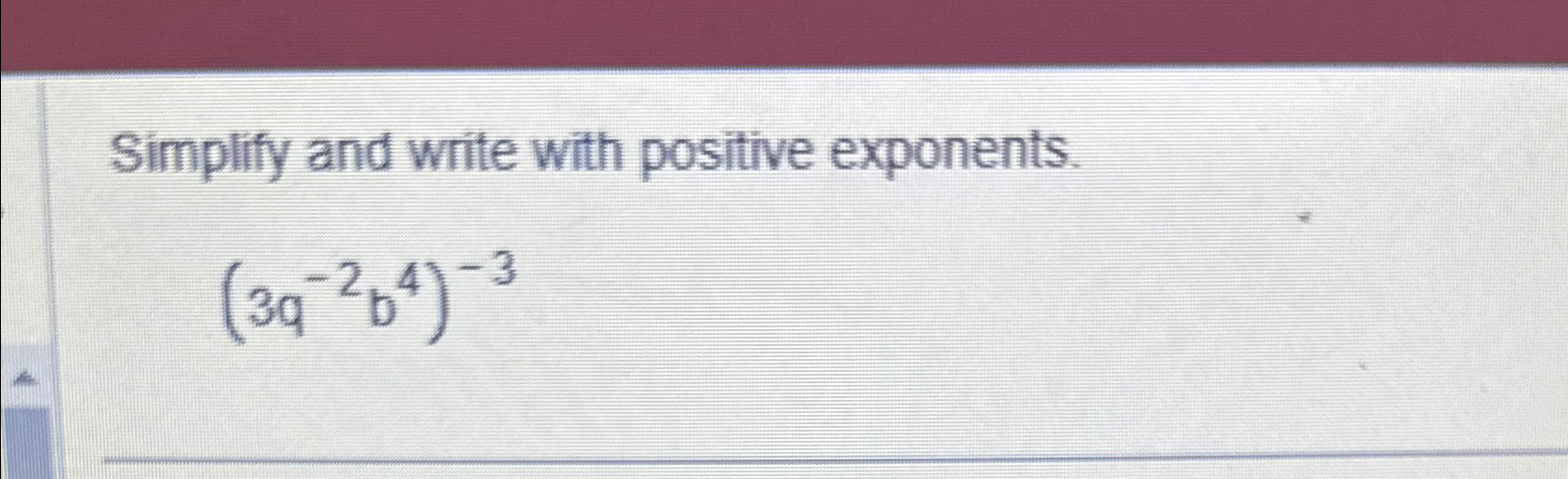 Solved Simplify and write with positive exponents.(3q-2b4)-3 | Chegg.com