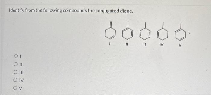 Identify from the following compounds the conjugated diene.
II
III
IV
V