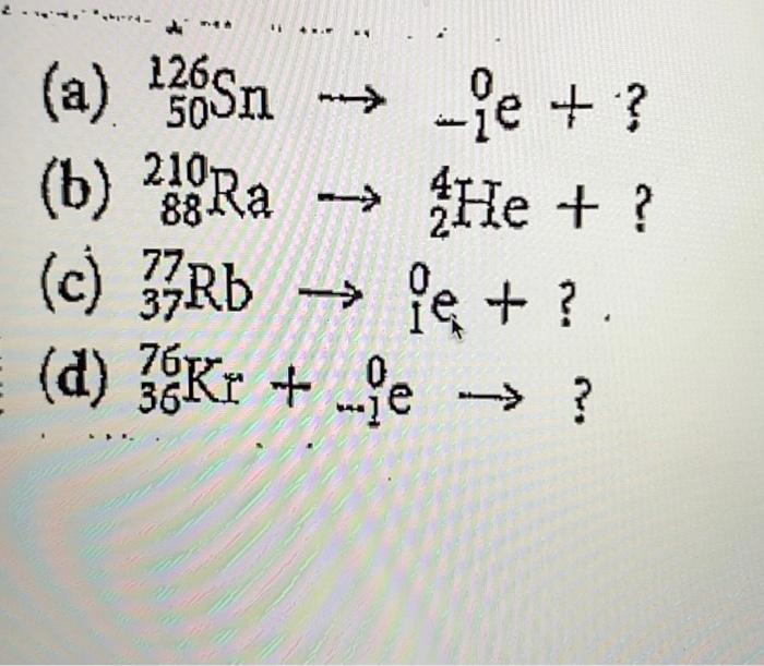 Solved (a) 136Sn - je + ? (b) Ra - He + ? (c) 33Rb le + ? | Chegg.com