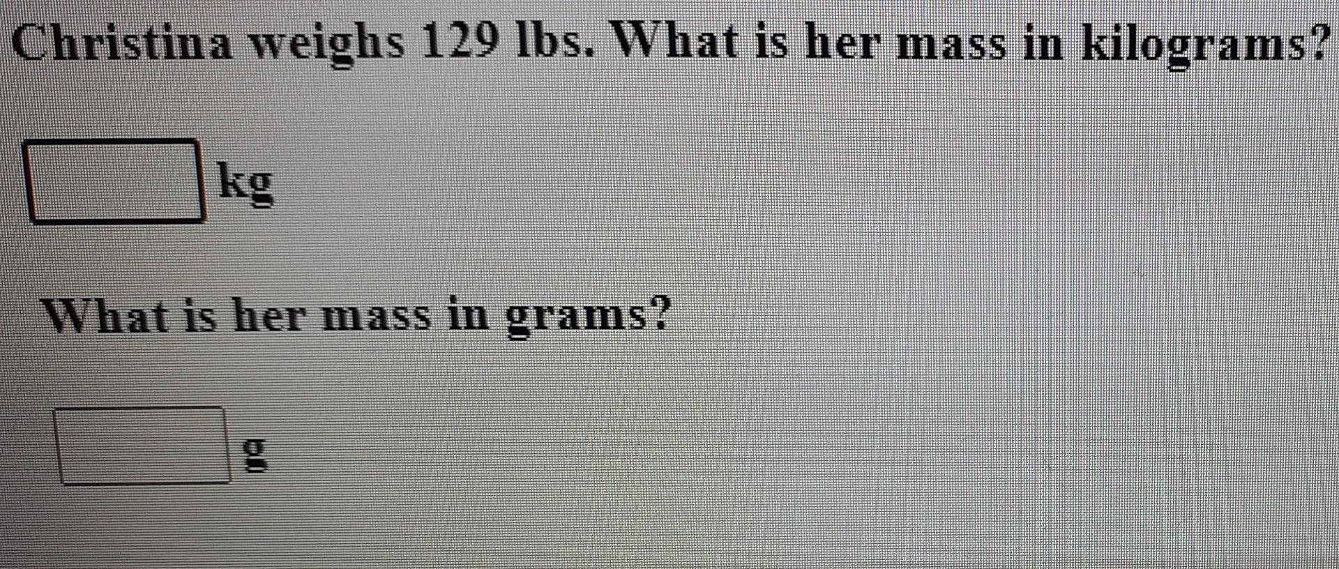 Solved Christina weighs 129 lbs. What is her mass in Chegg