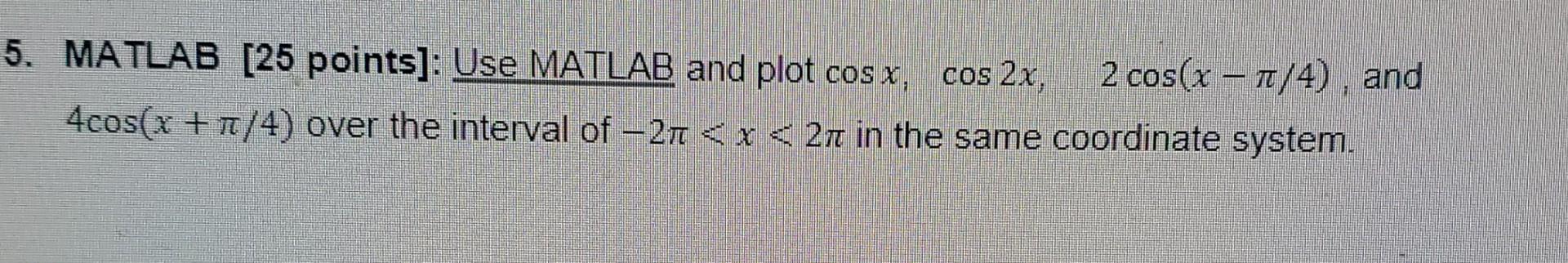 Solved . 5. MATLAB (25 points]: Use MATLAB and plot cos x, | Chegg.com