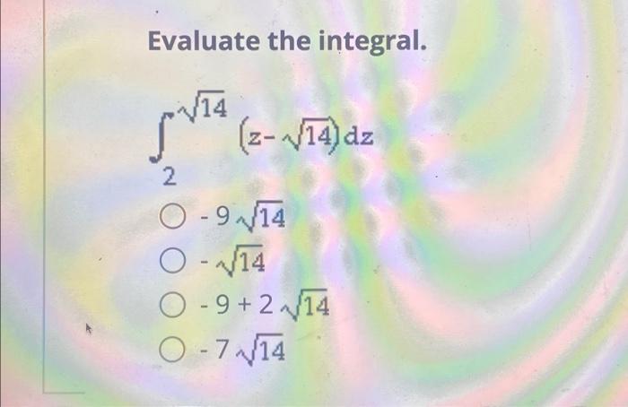Solved Evaluate the integral. 14 лита 2 (z-√√14) dz Ⓒ-914 | Chegg.com