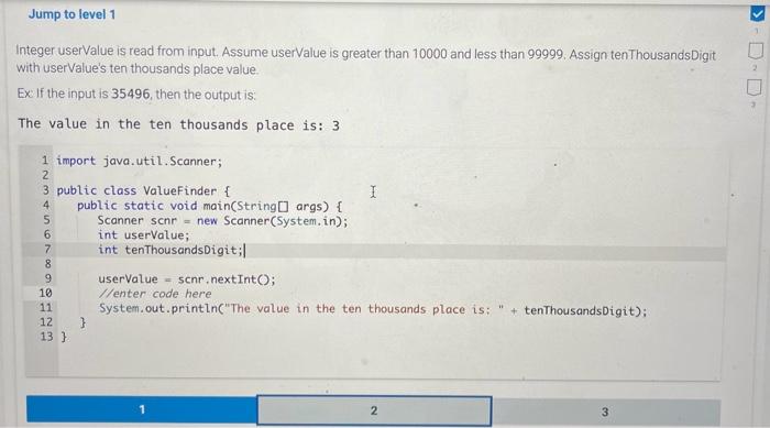 Integer userValue is read from input. Assume userValue is greater than 10000 and less than 99999 . Assign tenThousandsDigit w