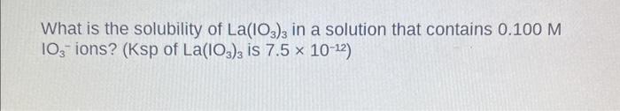 Solved What is the solubility of La(IO3)3 in a solution that | Chegg.com