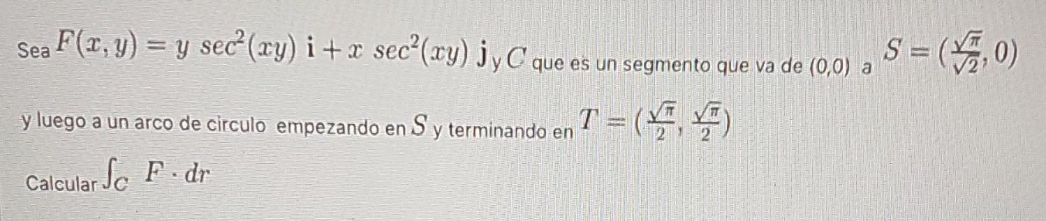 Sea F(x, y) = y sec+ (xy) i + x sec(ty) jvc que es un segmento que va de 10,0) , S = ($1,0) °wyjyC a T =( y luego a un arco