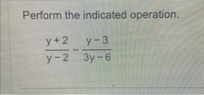 Perform the indicated operation. y−2y+2−3y−6y−3 | Chegg.com