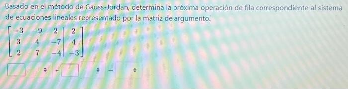 Basado en el método de Gauss-Jordan, determina la próxima operación de fila correspondiente al sistema de ecuaciones lineales