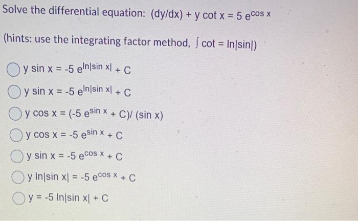 Solve the differential equation: \( (d y / d x)+y \cot x=5 e^{\cos x} \) (hints: use the integrating factor method, \( \int \