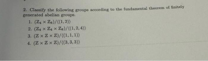 2. Classify the following groups according to the fundamental theorem of finitely generated abelian groups.
1. \( \left(\math