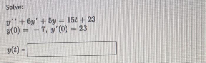 Solve: \[ \begin{array}{l} y^{\prime \prime}+6 y^{\prime}+5 y=15 t+23 \\ y(0)=-7, y^{\prime}(0)=23 \end{array} \]