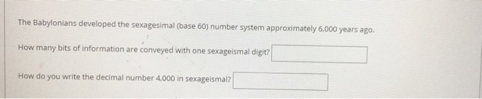 The Babylonians developed the sexagesimal (base 60) number system approximately 6,000 years ago. How many bits of information