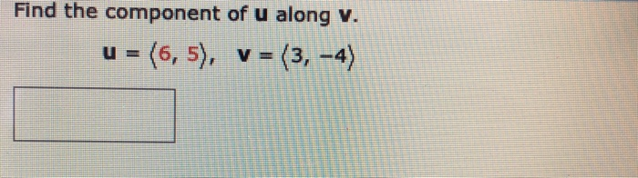 Solved Find the component of u along v. u = (6,5), v = (3, | Chegg.com