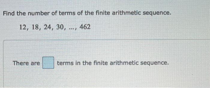 Find the number of terms of the finite arithmetic sequence.
\[
12,18,24,30, \ldots, 462
\]
There are terms in the finite arit