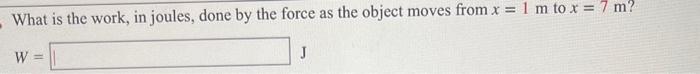 What is the work, in joules, done by the force as the object moves from \( x=1 \mathrm{~m} \) to \( x=7 \mathrm{~m} \) ?
\[
W