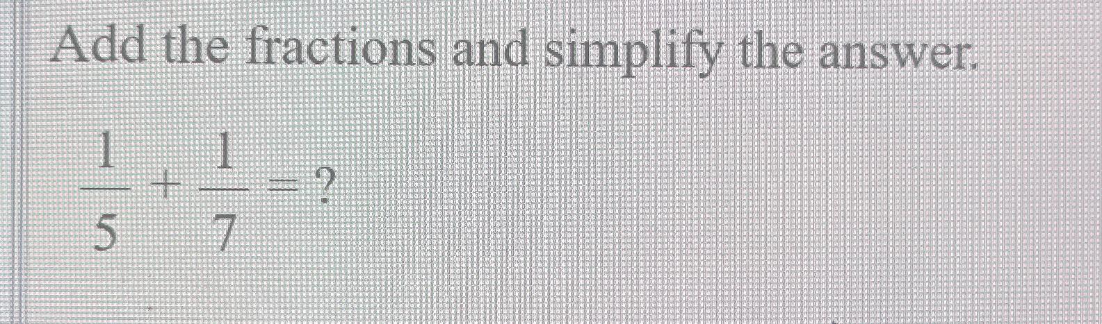 Solved Add the fractions and simplify the answer.15+17= | Chegg.com