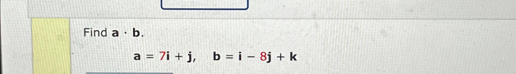 Solved Find A*b.a=7i+j,b=i-8j+k | Chegg.com