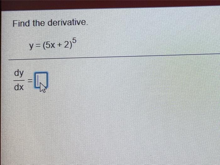 Solved Find the derivative. y = (5x + 2)5 dy dx | Chegg.com