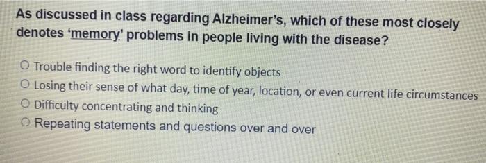 As discussed in class regarding Alzheimers, which of these most closely
denotes memory problems in people living with the