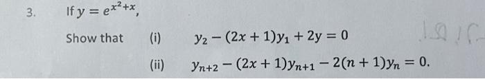 3. If \( y=e^{x^{2}+x} \), Show that (i) \( \quad y_{2}-(2 x+1) y_{1}+2 y=0 \) (ii) \( \quad y_{n+2}-(2 x+1) y_{n+1}-2(n+1) y