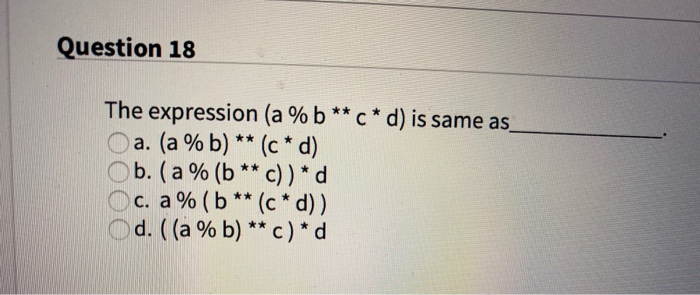 Solved Question 18 The Expression (a % B ** C* D) Is Same | Chegg.com