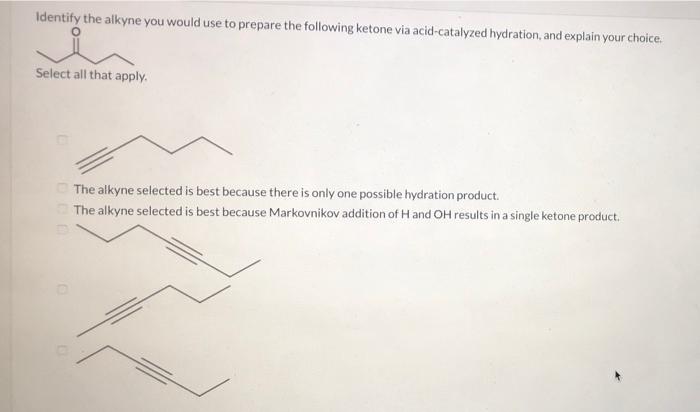 Identify the alkyne you would use to prepare the following ketone via acid-catalyzed hydration, and explain your choice.
NORM