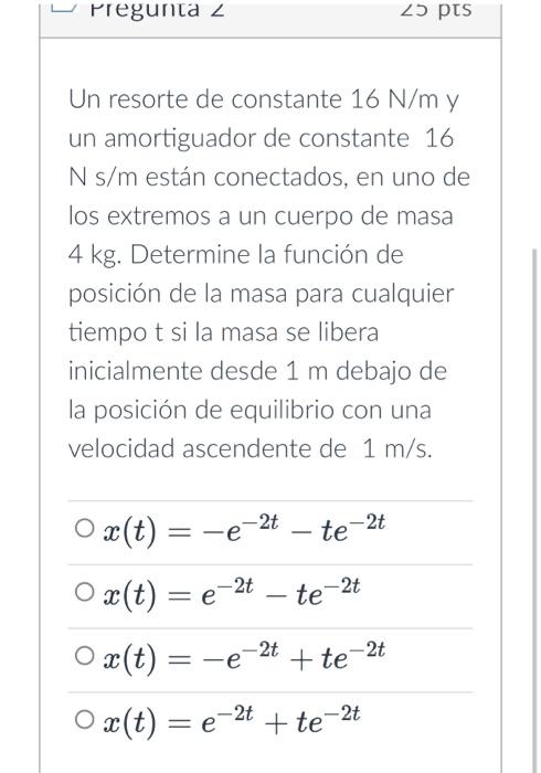 Un resorte de constante \( 16 \mathrm{~N} / \mathrm{m} \) y un amortiguador de constante 16 \( \mathrm{N} \) s/m están conect