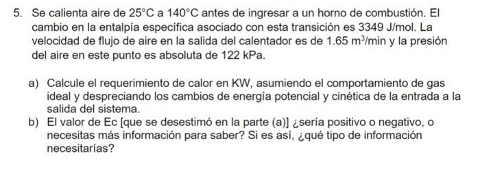 5. Se calienta aire de \( 25^{\circ} \mathrm{C} \) a \( 140^{\circ} \mathrm{C} \) antes de ingresar a un horno de combustión.