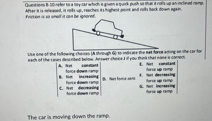 Questions 8-10 refer to a toy car which is given a quick push so that it rolls up an inclined ramp. After it is released, it 