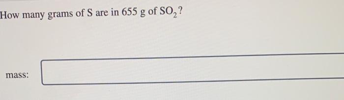 Solved How many grams of S are in 655 g of SO2 ? | Chegg.com