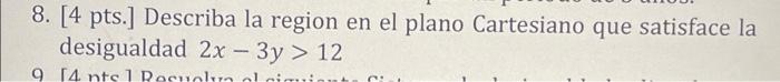 8. [4 pts.] Describa la region en el plano Cartesiano que satisface la desigualdad 2x - 3y > 12 9 [4 nts 1 Resuolua ol nion C