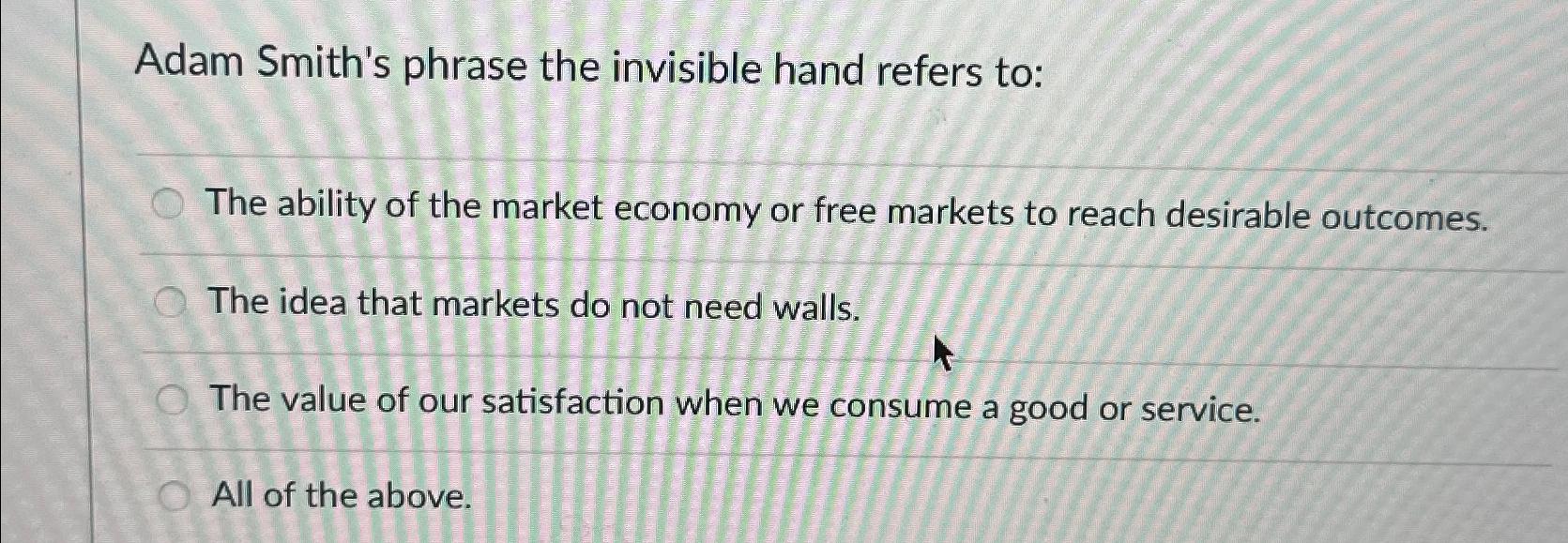 Solved Adam Smith's phrase the invisible hand refers toThe