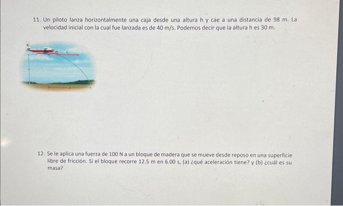 11. Un piloto lanza horizontalmente una caja desde una altura h y cae a una distancia de \( 98 \mathrm{~m} \). La velocidad i