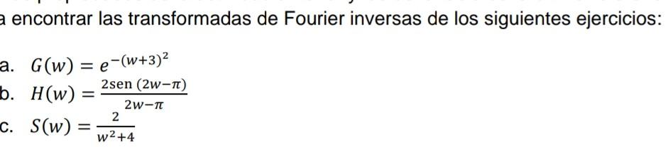 encontrar las transformadas de Fourier inversas de los siguientes ejercicios: \( G(w)=e^{-(w+3)^{2}} \) o. \( H(w)=\frac{2 \o