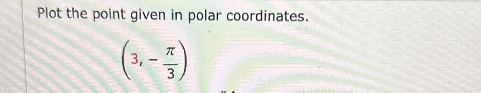 Solved Plot the point given in polar coordinates.(3,-π3) | Chegg.com