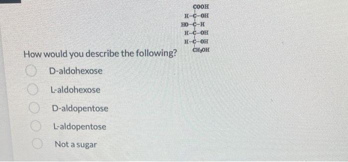 How would you describe the following?
D-aldohexose
L-aldohexose
D-aldopentose
L-aldopentose
Not a sugar