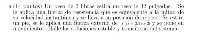 d (14 puntos) Un peso de 2 libras estira un resorte 32 pulgadas. Se le aplica una fuerza de resistencia que es equivalente a