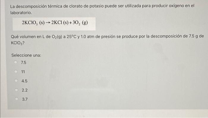 La descomposición térmica de clorato de potasio puede ser utilizada para producir oxígeno en el laboratorio. 2KCIO, (5) ► 2KC