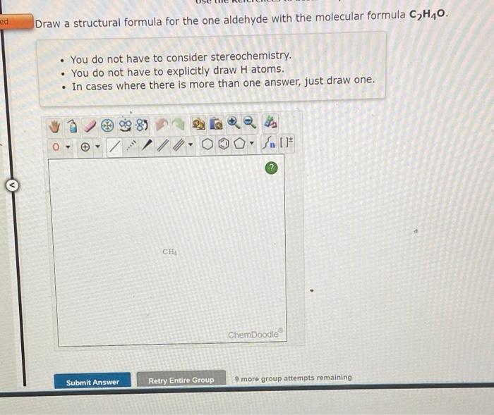 Draw a structural formula for the one aldehyde with the molecular formula \( \mathrm{C}_{2} \mathrm{H}_{4} \mathrm{C} \)
- Yo