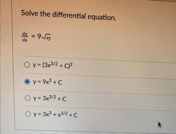 Solve the differential equation. \[ \frac{d y}{d x}=9 \sqrt{x y} \] \[ y=\left(3 x^{3 / 2}+C\right)^{2} \] \[ y=9 x^{3}+C \]