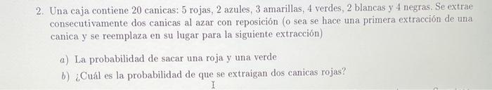 2. Una caja contiene 20 canicas: 5 rojas, 2 azules, 3 amarillas, 4 verdes, 2 blancas y 4 negras. Se extrae consecutivamente d