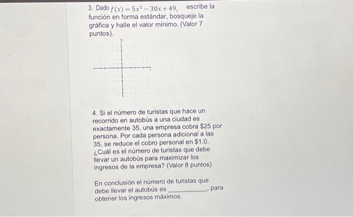 3. Dado \( f(x)=5 x^{2}-30 x+49 \), escribe la función en forma estándar, bosqueje la gráfica y halle el valor mínimo. (Valor