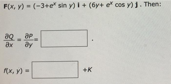 F(x, y) = (-3+ex sin y) i+ (6y+ ex cos y)j. Then: дQ Әх = ӘР ду = f(x, y) = +К