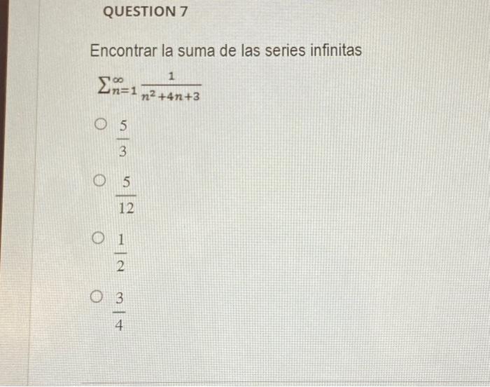 Encontrar la suma de las series infinitas \[ \sum_{n=1}^{\infty} \frac{1}{n^{2}+4 n+3} \] \( \frac{5}{3} \) \( \frac{5}{12} \