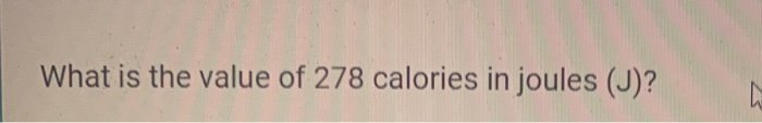 Solved What is the value of 278 calories in joules (J)? | Chegg.com