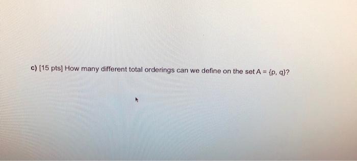 Solved c) (15 pts] How many different total orderings can we | Chegg.com