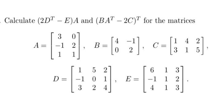 Solved Calculate (2DT−E)A and (BAT−2C)T for the matrices | Chegg.com